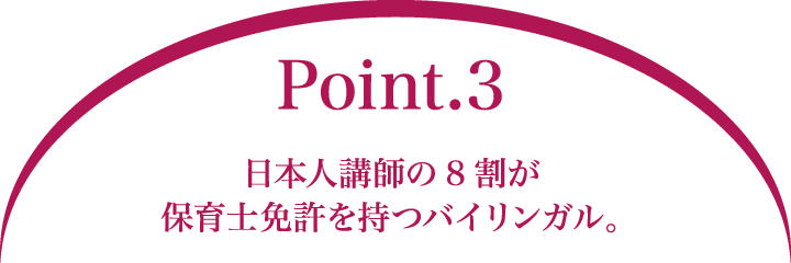 Point.3 日本人講師の8割が保育士免許を持つバイリンガル。